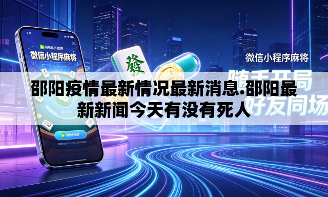 邵阳疫情最新情况最新消息.邵阳最新新闻今天有没有死人
