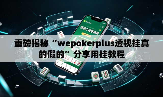 重磅揭秘“wepokerplus透视挂真的假的	”分享用挂教程