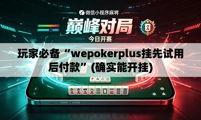 玩家必备“wepokerplus挂先试用后付款”(确实能开挂)