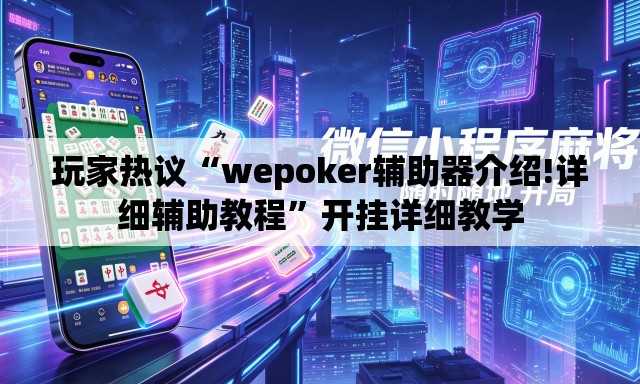 玩家热议“wepoker辅助器介绍!详细辅助教程”开挂详细教学