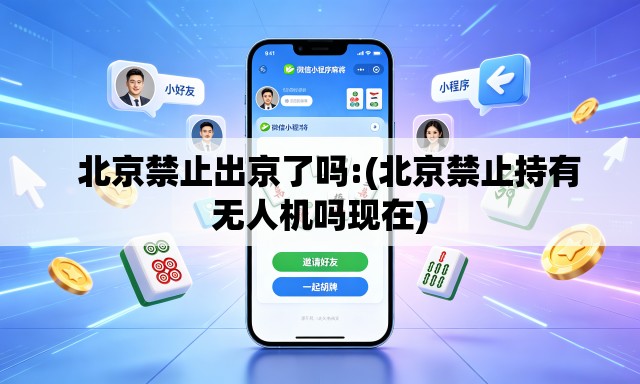 北京禁止出京了吗:(北京禁止持有无人机吗现在) 北京禁止出京了吗:(北京禁止持有无人机吗现在)