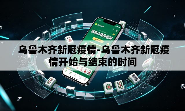  乌鲁木齐新冠疫情-乌鲁木齐新冠疫情开始与结束的时间