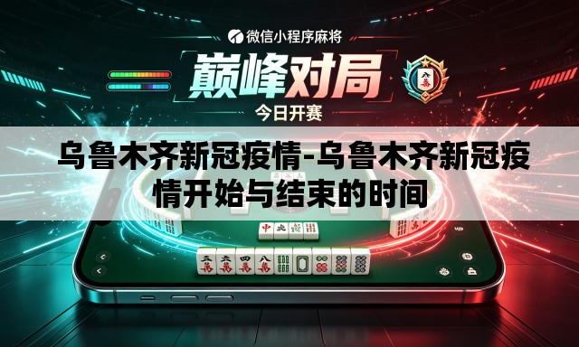  乌鲁木齐新冠疫情-乌鲁木齐新冠疫情开始与结束的时间