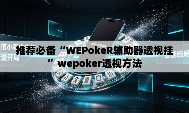 推荐必备“WEPokeR辅助器透视挂”wepoker透视方法