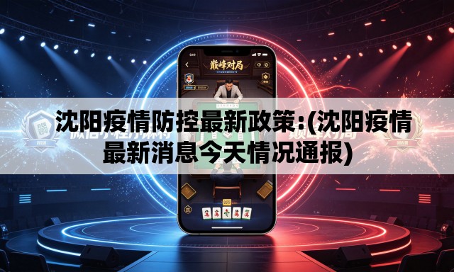   沈阳疫情防控最新政策:(沈阳疫情最新消息今天情况通报)