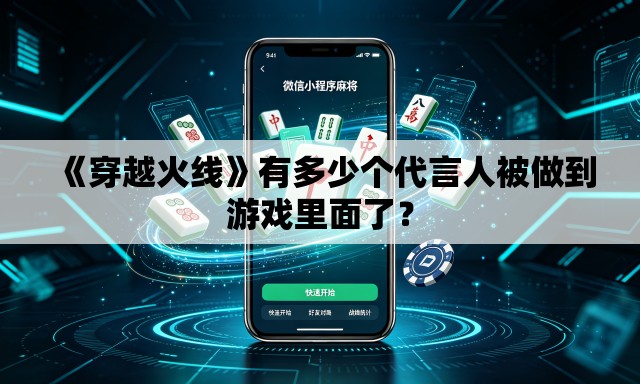 《穿越火线》有多少个代言人被做到游戏里面了? 《穿越火线》有多少个代言人被做到游戏里面了?