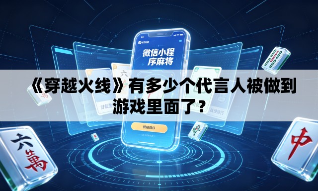 《穿越火线》有多少个代言人被做到游戏里面了? 《穿越火线》有多少个代言人被做到游戏里面了?