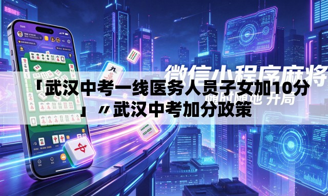 「武汉中考一线医务人员子女加10分」〃武汉中考加分政策
