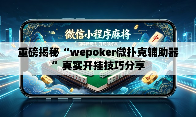 重磅揭秘“wepoker微扑克辅助器	”真实开挂技巧分享