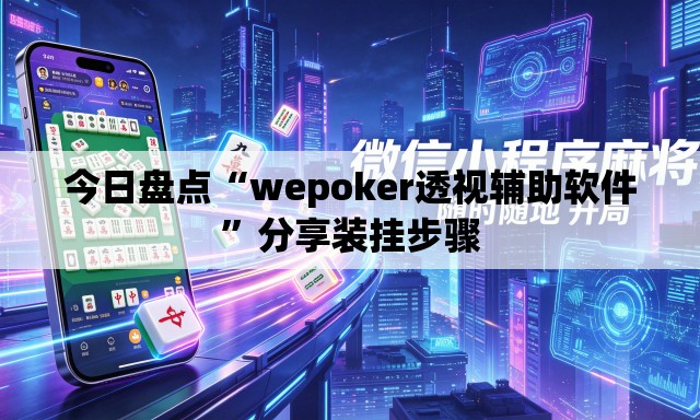 今日盘点“wepoker透视辅助软件	”分享装挂步骤