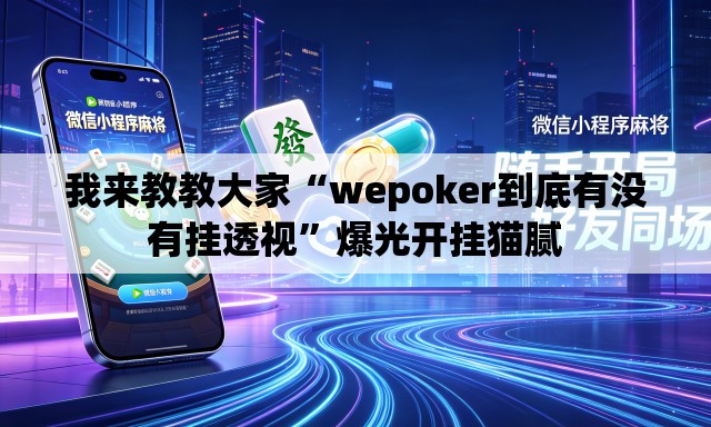 我来教教大家“wepoker到底有没有挂透视”爆光开挂猫腻