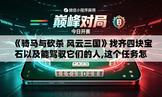 《骑马与砍杀 风云三国》找齐四块宝石以及能驾驭它们的人,这个任务怎么做的？