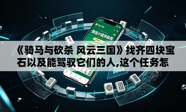 《骑马与砍杀 风云三国》找齐四块宝石以及能驾驭它们的人,这个任务怎么做的? 《骑马与砍杀 风云三国》找齐四块宝石以及能驾驭它们的人,这个任务怎么做的?