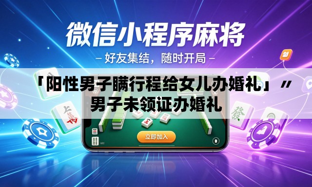 「阳性男子瞒行程给女儿办婚礼」〃男子未领证办婚礼
