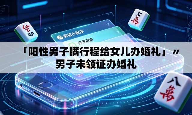 「阳性男子瞒行程给女儿办婚礼」〃男子未领证办婚礼
