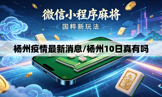 杨州疫情最新消息/杨州10日真有吗