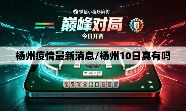 杨州疫情最新消息/杨州10日真有吗 杨州疫情最新消息/杨州10日真有吗