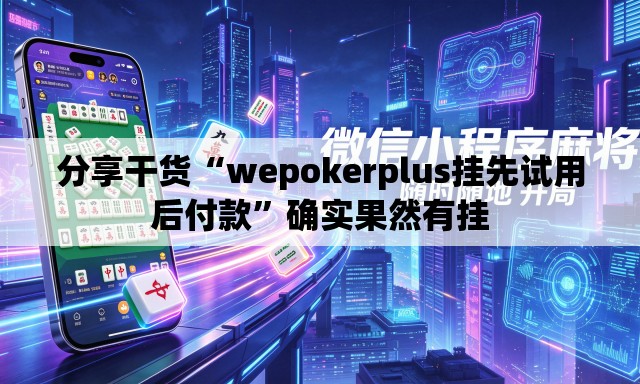 分享干货“wepokerplus挂先试用后付款”确实果然有挂