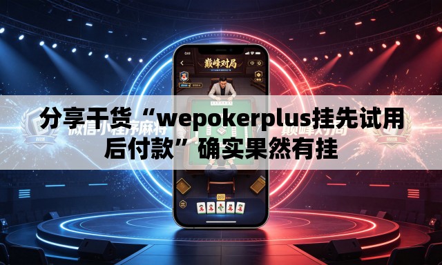 分享干货“wepokerplus挂先试用后付款	”确实果然有挂