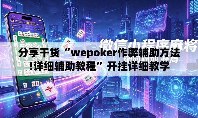 分享干货“wepoker作弊辅助方法!详细辅助教程	”开挂详细教学
