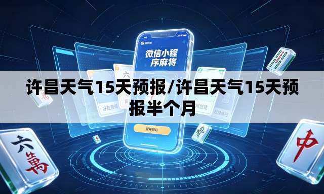 许昌天气15天预报/许昌天气15天预报半个月