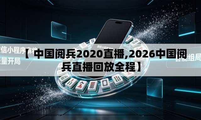 【 中国阅兵2020直播,2026中国阅兵直播回放全程】 【 中国阅兵2020直播,2026中国阅兵直播回放全程】