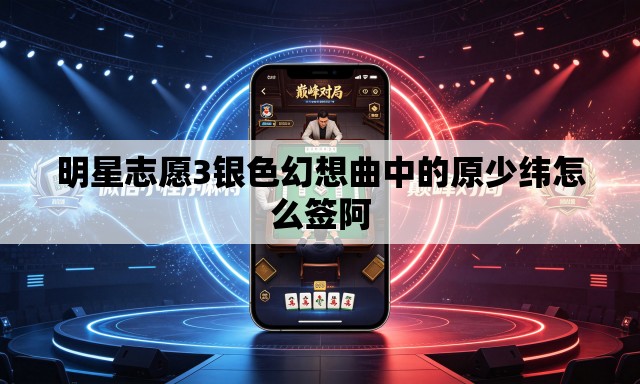 明星志愿3银色幻想曲中的原少纬怎么签阿