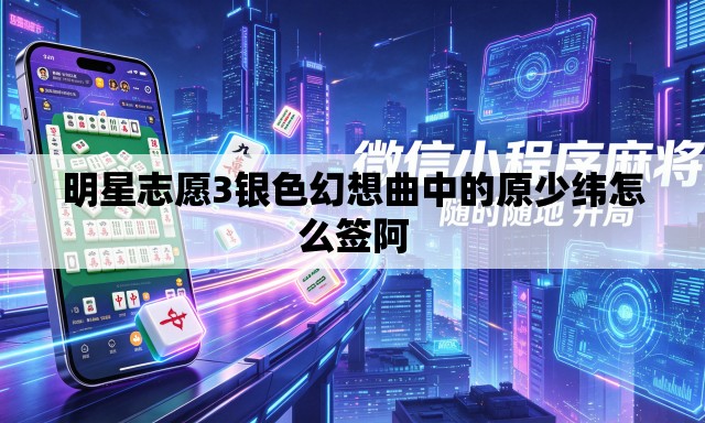 明星志愿3银色幻想曲中的原少纬怎么签阿