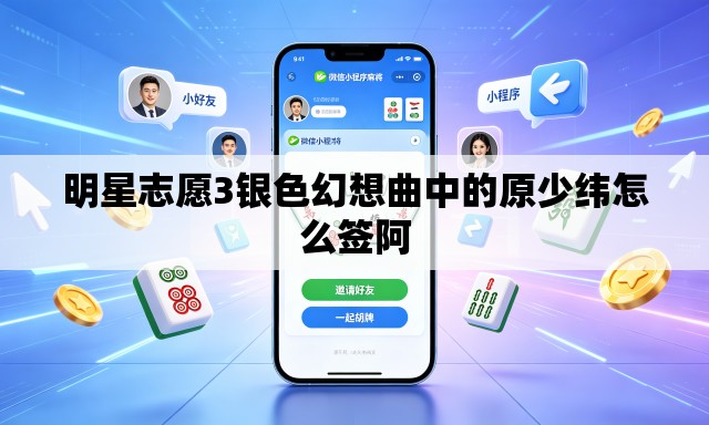 明星志愿3银色幻想曲中的原少纬怎么签阿