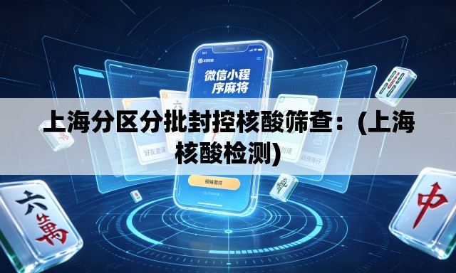 上海分区分批封控核酸筛查:(上海核酸检测) 上海分区分批封控核酸筛查:(上海核酸检测)