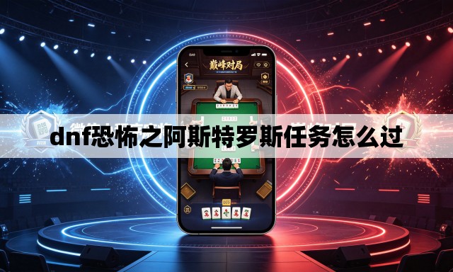 dnf恐怖之阿斯特罗斯任务怎么过 dnf恐怖之阿斯特罗斯任务怎么过