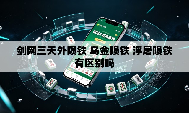 剑网三天外陨铁 乌金陨铁 浮屠陨铁有区别吗 剑网三天外陨铁 乌金陨铁 浮屠陨铁有区别吗