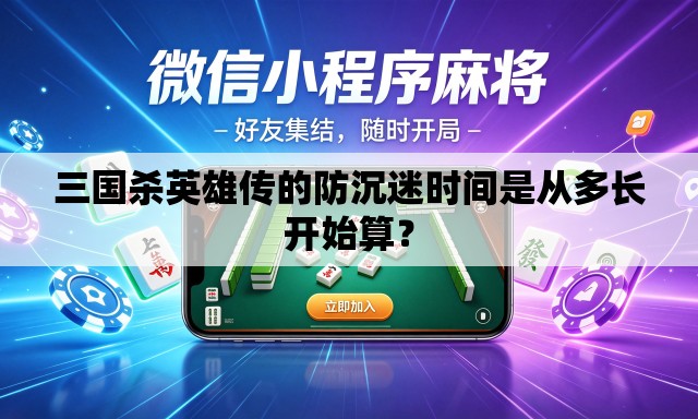 三国杀英雄传的防沉迷时间是从多长开始算? 三国杀英雄传的防沉迷时间是从多长开始算?
