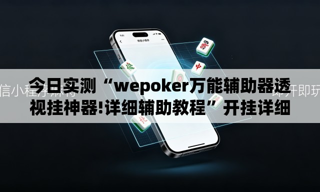 今日实测“wepoker万能辅助器透视挂神器!详细辅助教程	”开挂详细教学