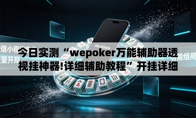 今日实测“wepoker万能辅助器透视挂神器!详细辅助教程”开挂详细教学