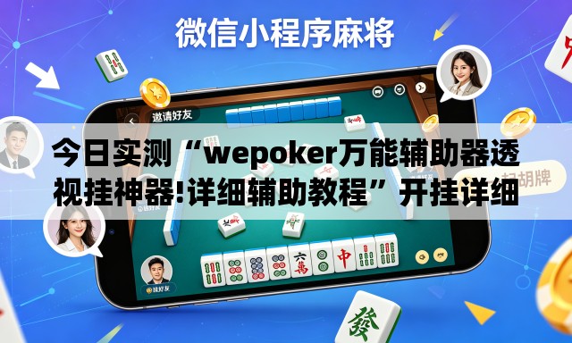今日实测“wepoker万能辅助器透视挂神器!详细辅助教程”开挂详细教学