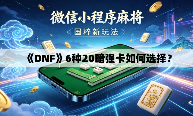 《DNF》6种20暗强卡如何选择？