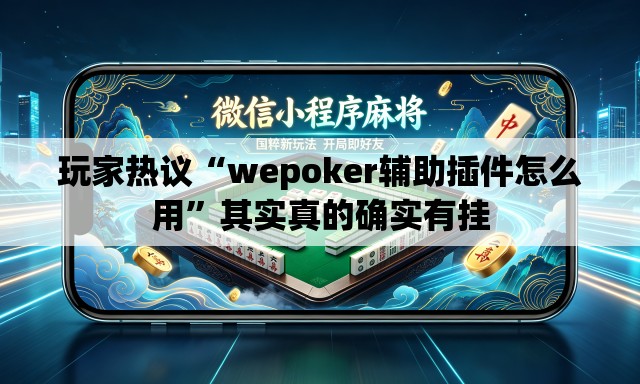 玩家热议“wepoker辅助插件怎么用	”其实真的确实有挂