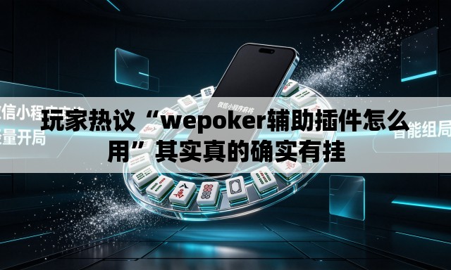 玩家热议“wepoker辅助插件怎么用”其实真的确实有挂
