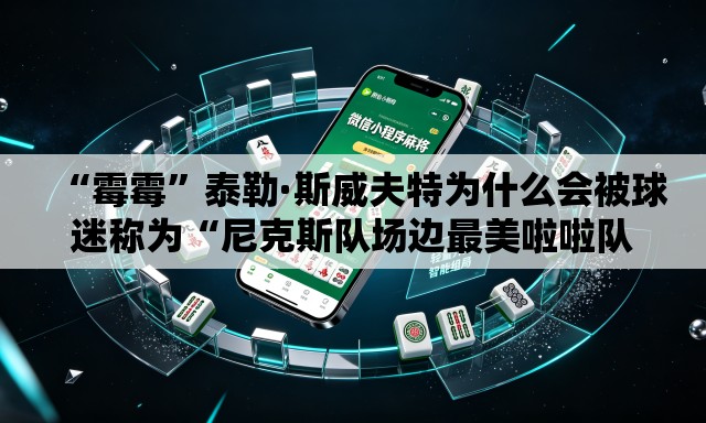 “霉霉	”泰勒·斯威夫特为什么会被球迷称为“尼克斯队场边最美啦啦队员”？