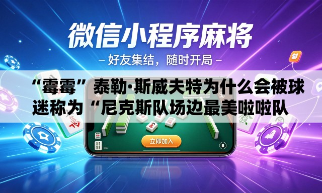 “霉霉”泰勒·斯威夫特为什么会被球迷称为“尼克斯队场边最美啦啦队员	”？