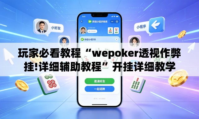 玩家必看教程“wepoker透视作弊挂!详细辅助教程	”开挂详细教学