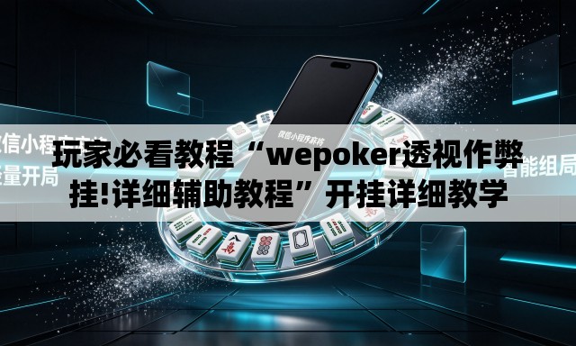 玩家必看教程“wepoker透视作弊挂!详细辅助教程”开挂详细教学