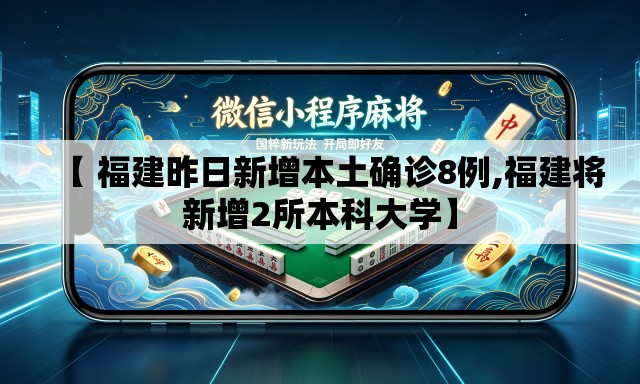 【 福建昨日新增本土确诊8例,福建将新增2所本科大学】