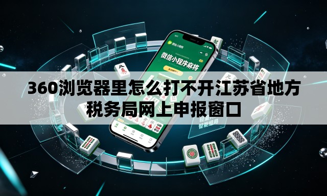 360浏览器里怎么打不开江苏省地方税务局网上申报窗口 360浏览器里怎么打不开江苏省地方税务局网上申报窗口