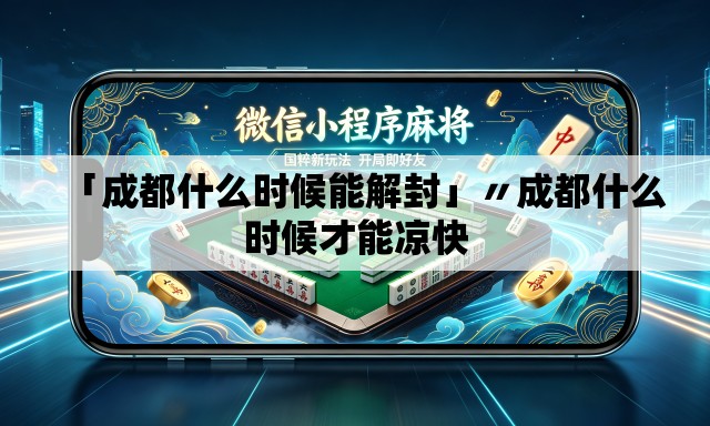 「成都什么时候能解封」〃成都什么时候才能凉快 「成都什么时候能解封」〃成都什么时候才能凉快