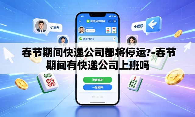  春节期间快递公司都将停运?-春节期间有快递公司上班吗