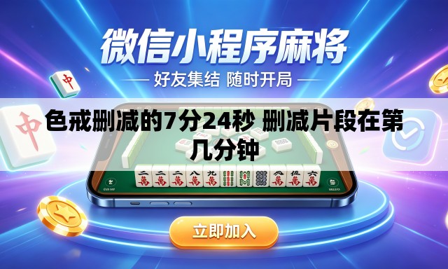 色戒删减的7分24秒 删减片段在第几分钟