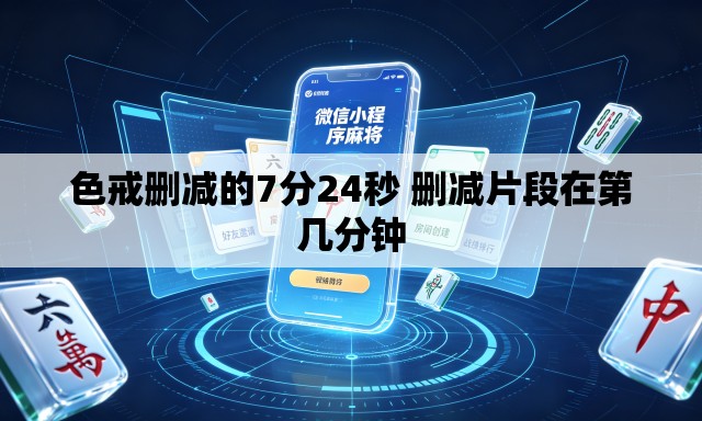色戒删减的7分24秒 删减片段在第几分钟 色戒删减的7分24秒 删减片段在第几分钟