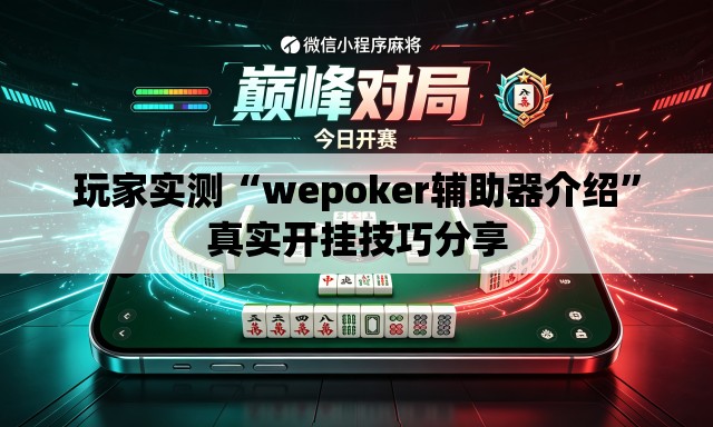 玩家实测“wepoker辅助器介绍	”真实开挂技巧分享